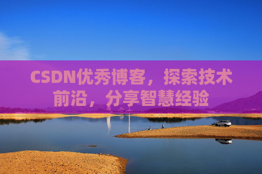 CSDN优秀博客,探索技术前沿,分享智慧经验
